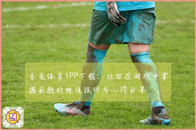 乐竞体育APP下载：让你在游戏中掌握获胜的绝佳技巧与心得分享