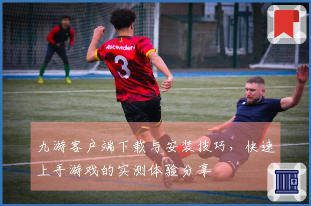 九游客户端下载与安装技巧，快速上手游戏的实测体验分享