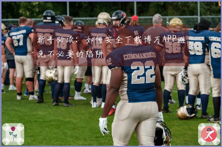 新手必读：如何安全下载博万APP避免不必要的陷阱