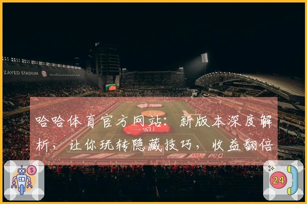 哈哈体育官方网站：新版本深度解析，让你玩转隐藏技巧，收益翻倍的制胜秘诀