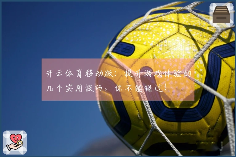 开云体育移动版：提升游戏体验的几个实用技巧，你不能错过！
