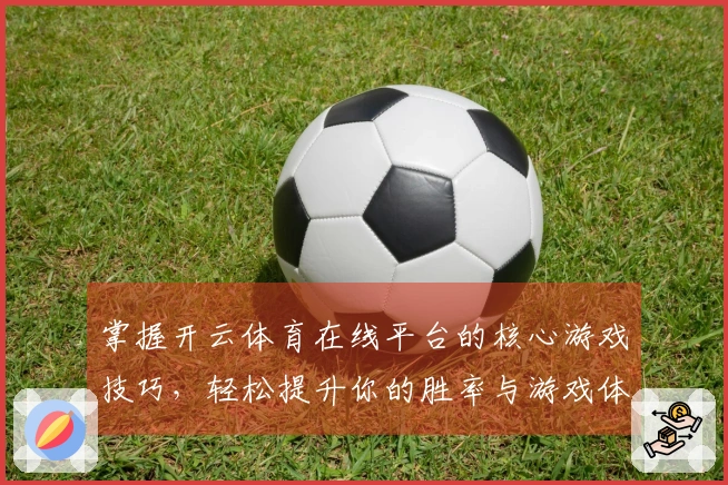 掌握开云体育在线平台的核心游戏技巧，轻松提升你的胜率与游戏体验！