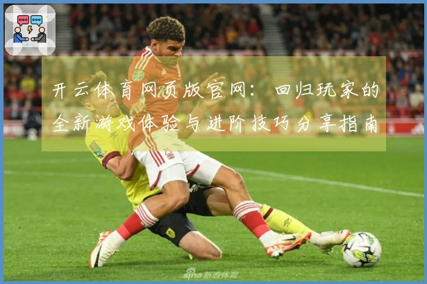 开云体育网页版官网：回归玩家的全新游戏体验与进阶技巧分享指南