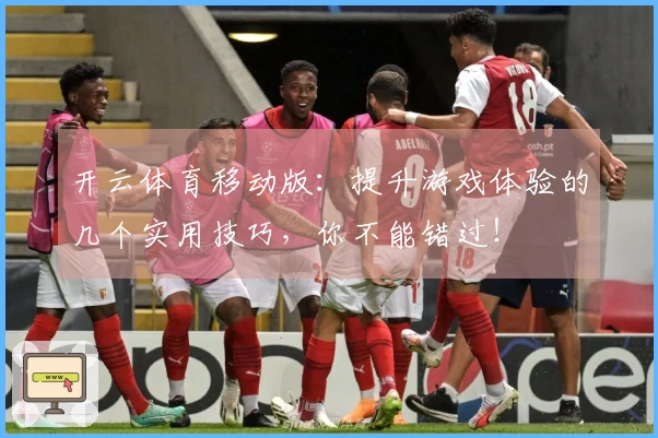开云体育移动版：提升游戏体验的几个实用技巧，你不能错过！