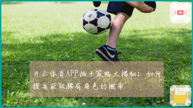 开云体育APP抽卡策略大揭秘：如何提高获取稀有角色的概率