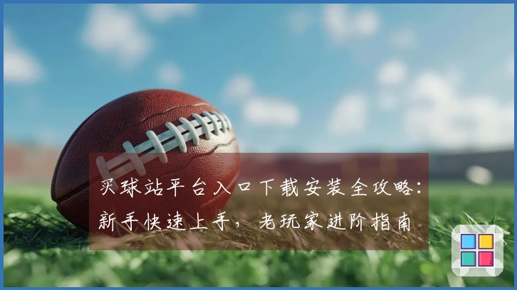 买球站平台入口下载安装全攻略：新手快速上手，老玩家进阶指南