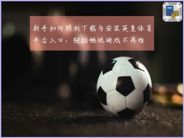 新手如何顺利下载与安装英皇体育平台入口，轻松畅玩游戏不再难